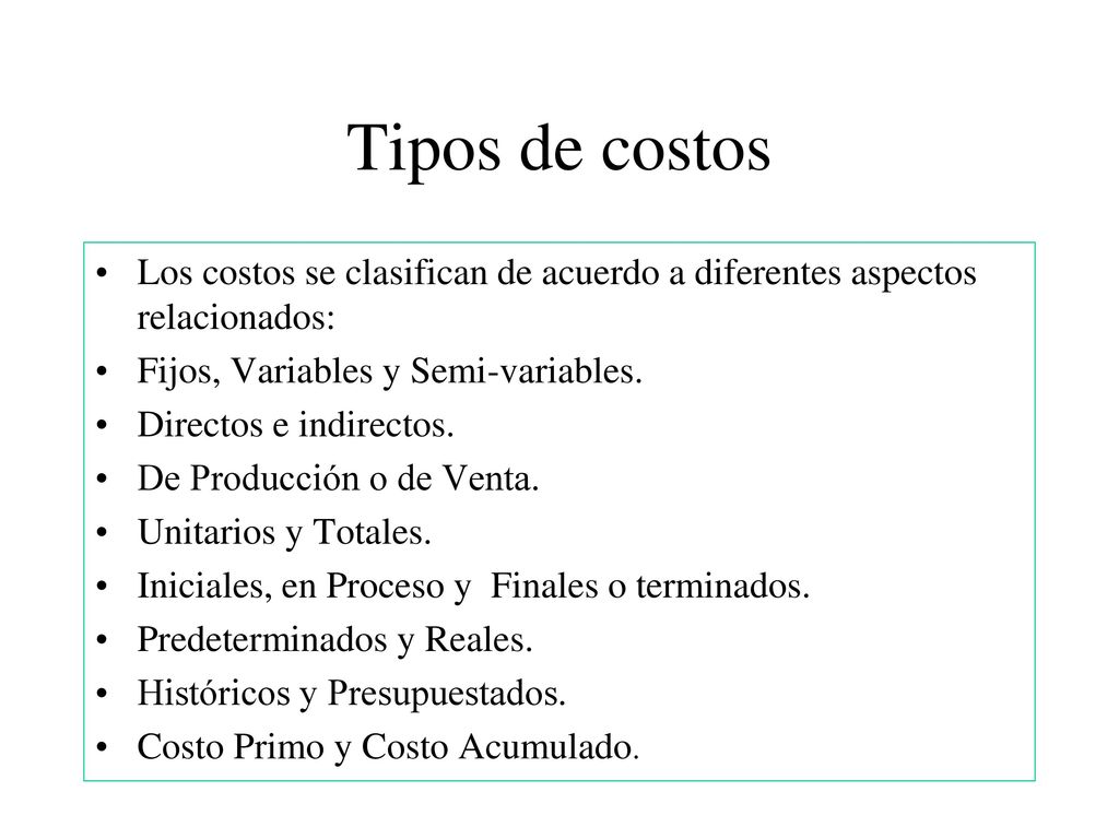 Tipos de costos Los costos se clasifican de acuerdo a diferentes aspectos relacionados: Fijos, Variables y Semi-variables.