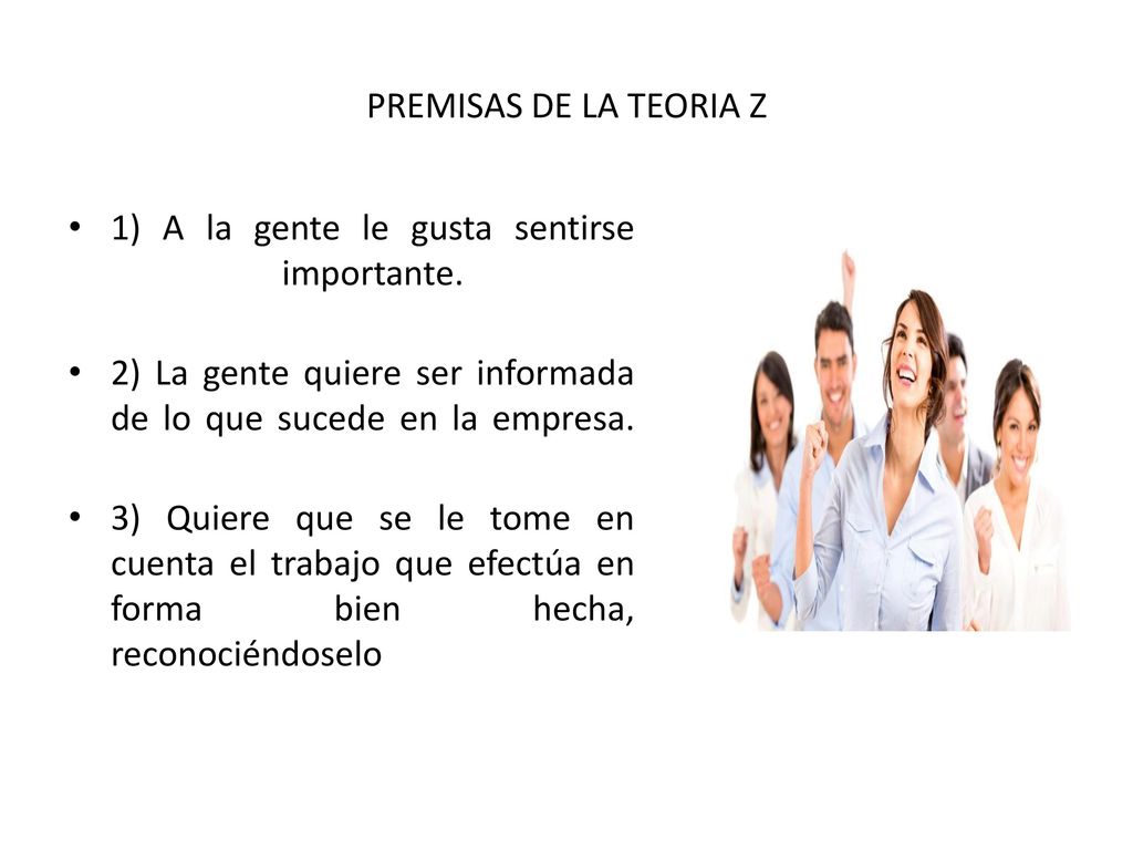 PREMISAS DE LA TEORIA Z 1) A la gente le gusta sentirse importante. 2) La gente quiere ser informada de lo que sucede en la empresa.