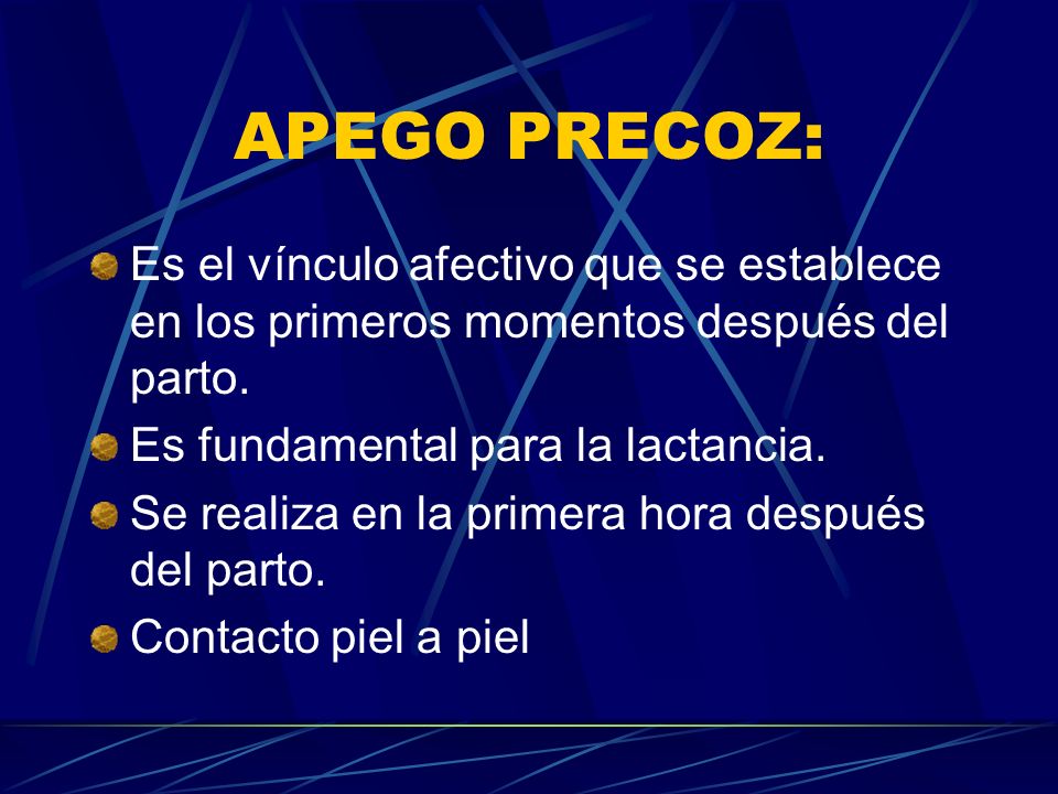 APEGO PRECOZ: Es el vínculo afectivo que se establece en los primeros momentos después del parto. Es fundamental para la lactancia.