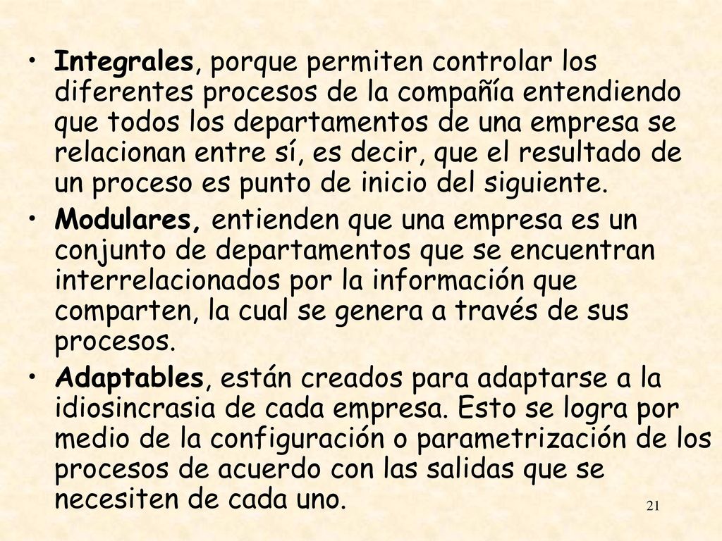 Integrales, porque permiten controlar los diferentes procesos de la compañía entendiendo que todos los departamentos de una empresa se relacionan entre sí, es decir, que el resultado de un proceso es punto de inicio del siguiente.