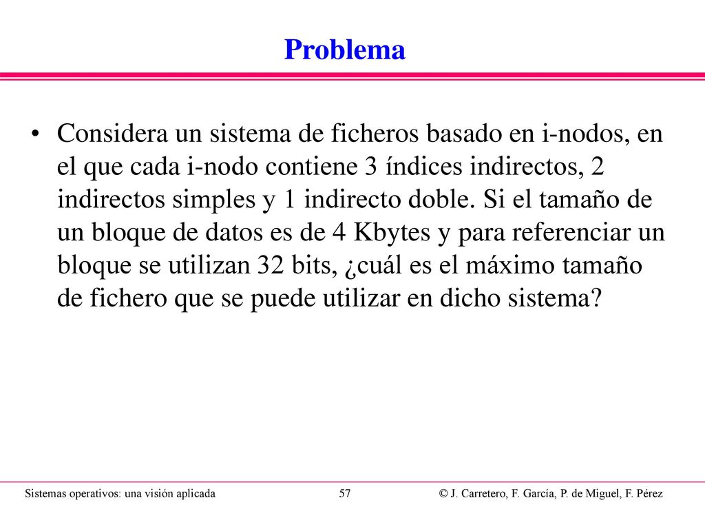 Solución Cuantos bloques se pueden referenciar con un bloque de datos: 32 bits/ 8 bits = 4 bytes. 4 Kbytes / 4 bytes = 1K bloques.