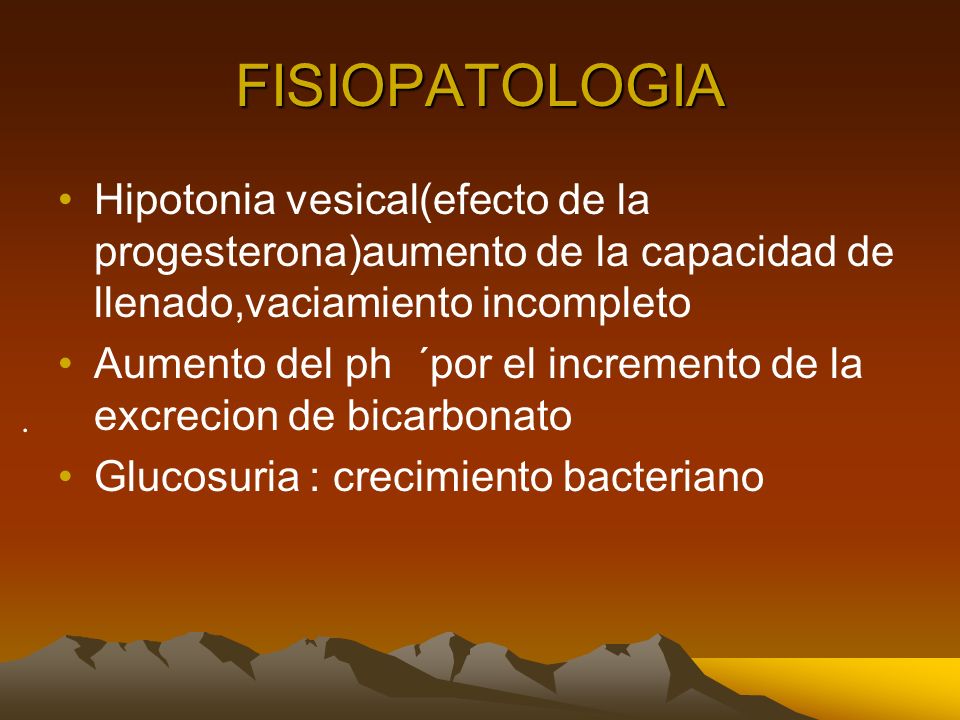 FISIOPATOLOGIA Hipotonia vesical(efecto de la progesterona)aumento de la capacidad de llenado,vaciamiento incompleto.