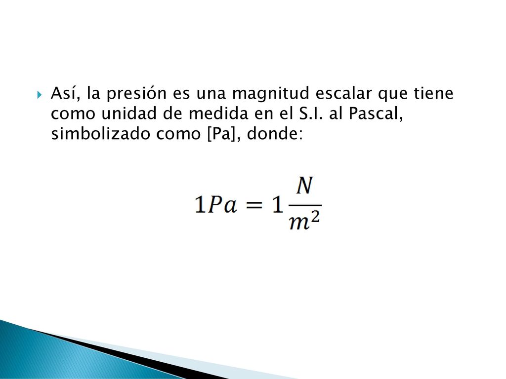 Así, la presión es una magnitud escalar que tiene como unidad de medida en el S.I.