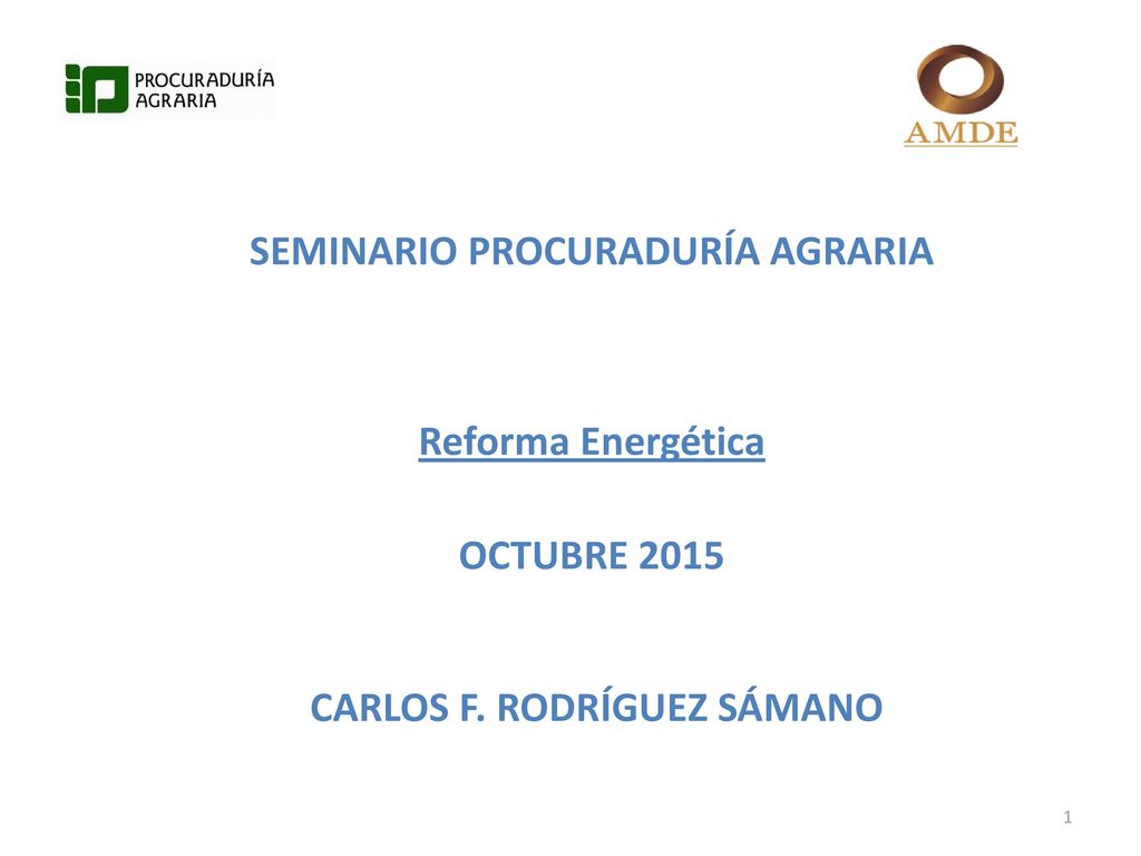 SEMINARIO PROCURADURÍA AGRARIA Reforma Energética OCTUBRE 2015 CARLOS F. RODRÍGUEZ SÁMANO