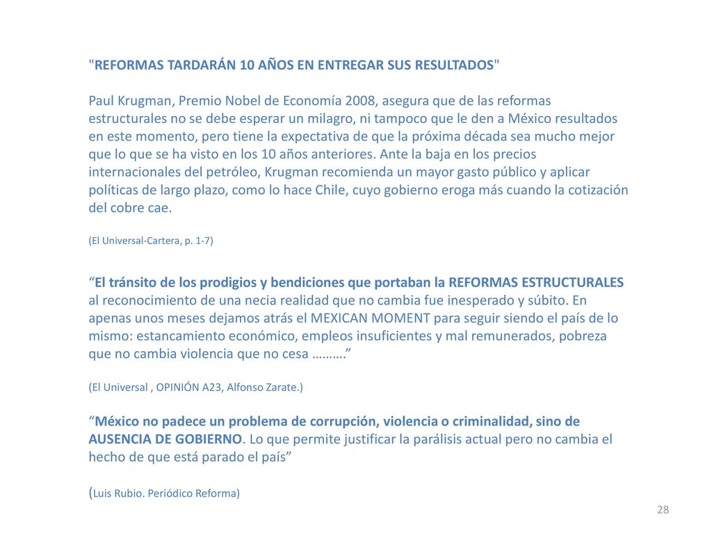 REFORMAS TARDARÁN 10 AÑOS EN ENTREGAR SUS RESULTADOS Paul Krugman, Premio Nobel de Economía 2008, asegura que de las reformas estructurales no se debe esperar un milagro, ni tampoco que le den a México resultados en este momento, pero tiene la expectativa de que la próxima década sea mucho mejor que lo que se ha visto en los 10 años anteriores.