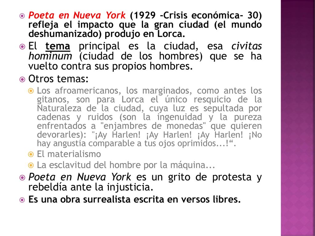 Poeta en Nueva York (1929 -Crisis económica- 30) refleja el impacto que la gran ciudad (el mundo deshumanizado) produjo en Lorca.