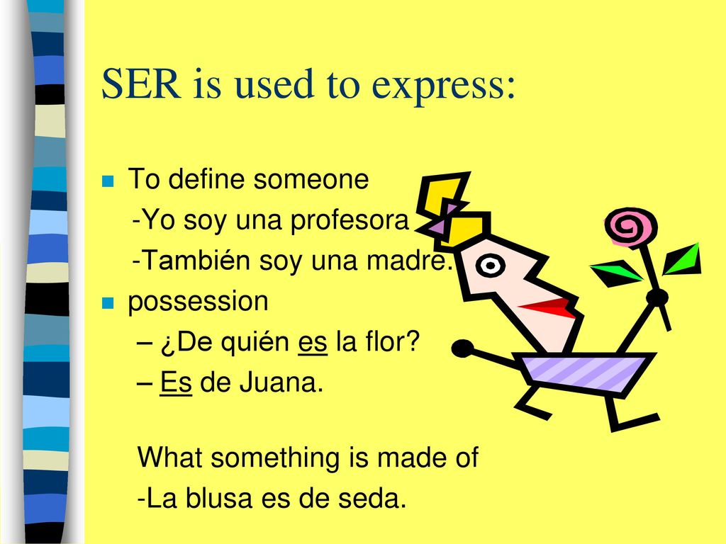 SER is used to express: To define someone -Yo soy una profesora