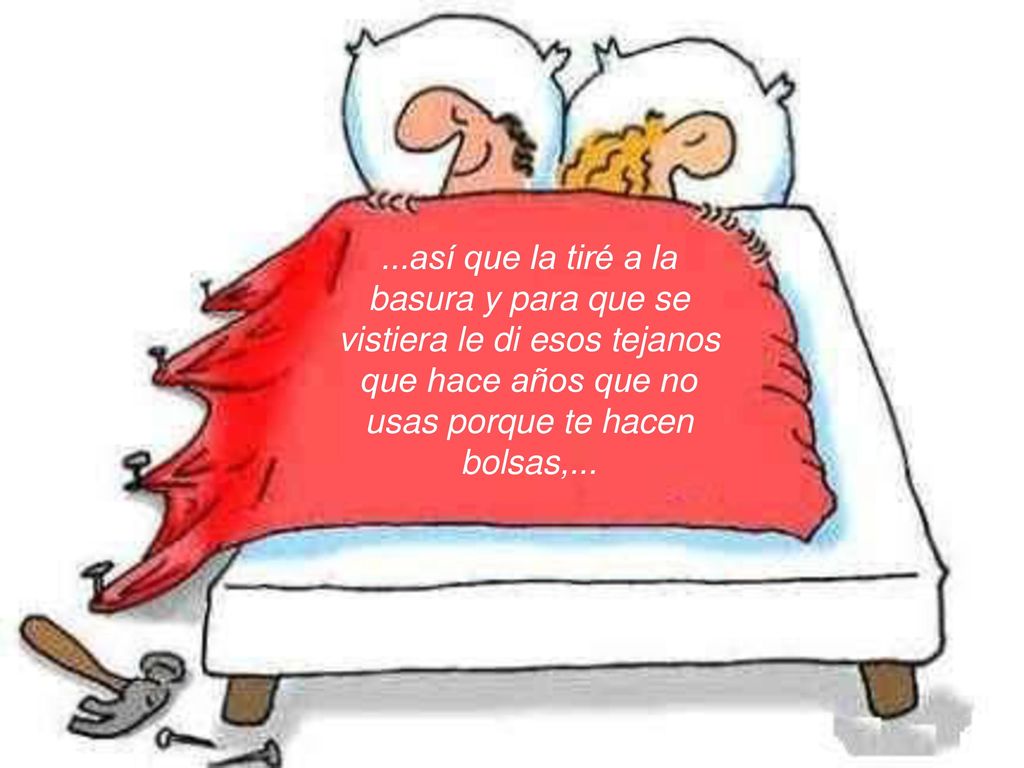...así que la tiré a la basura y para que se vistiera le di esos tejanos que hace años que no usas porque te hacen bolsas,...