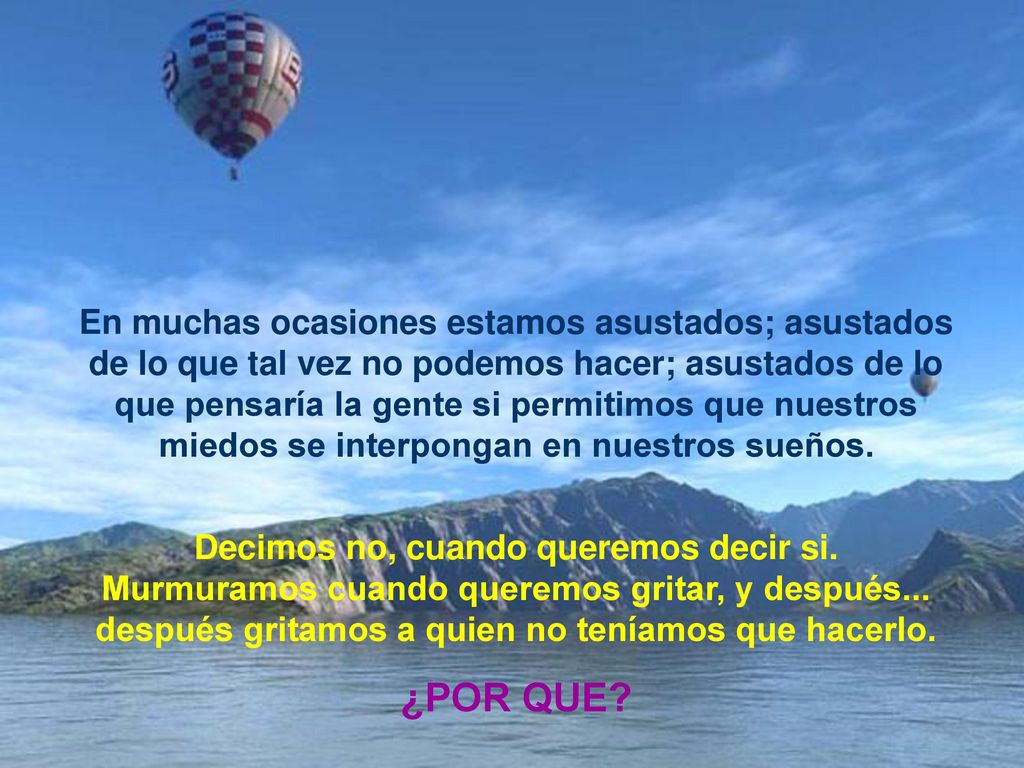 En muchas ocasiones estamos asustados; asustados de lo que tal vez no podemos hacer; asustados de lo que pensaría la gente si permitimos que nuestros miedos se interpongan en nuestros sueños.
