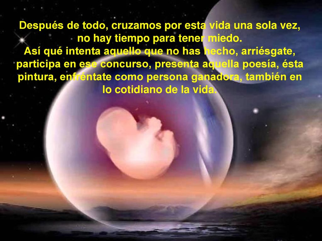 Después de todo, cruzamos por esta vida una sola vez, no hay tiempo para tener miedo.
