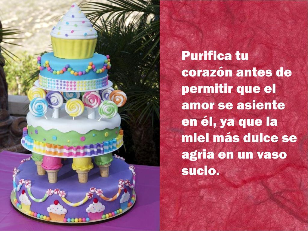 Purifica tu corazón antes de permitir que el amor se asiente en él, ya que la miel más dulce se agria en un vaso sucio.