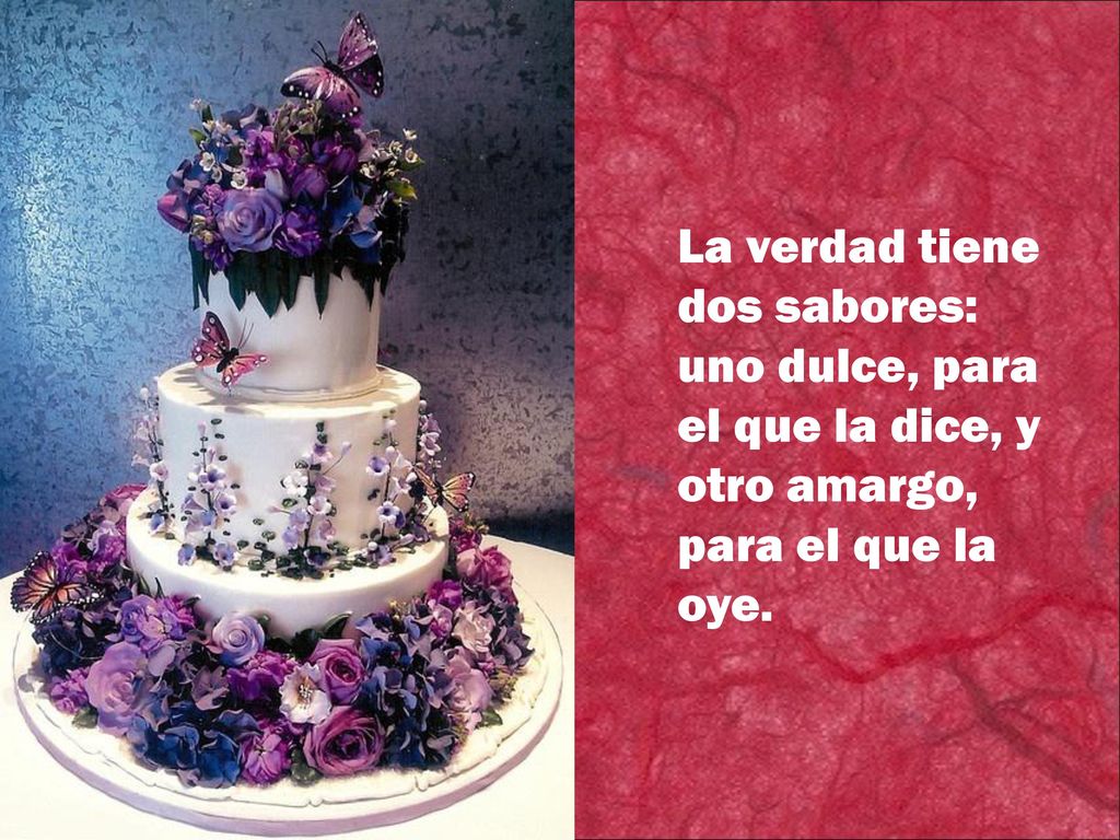 La verdad tiene dos sabores: uno dulce, para el que la dice, y otro amargo, para el que la oye.