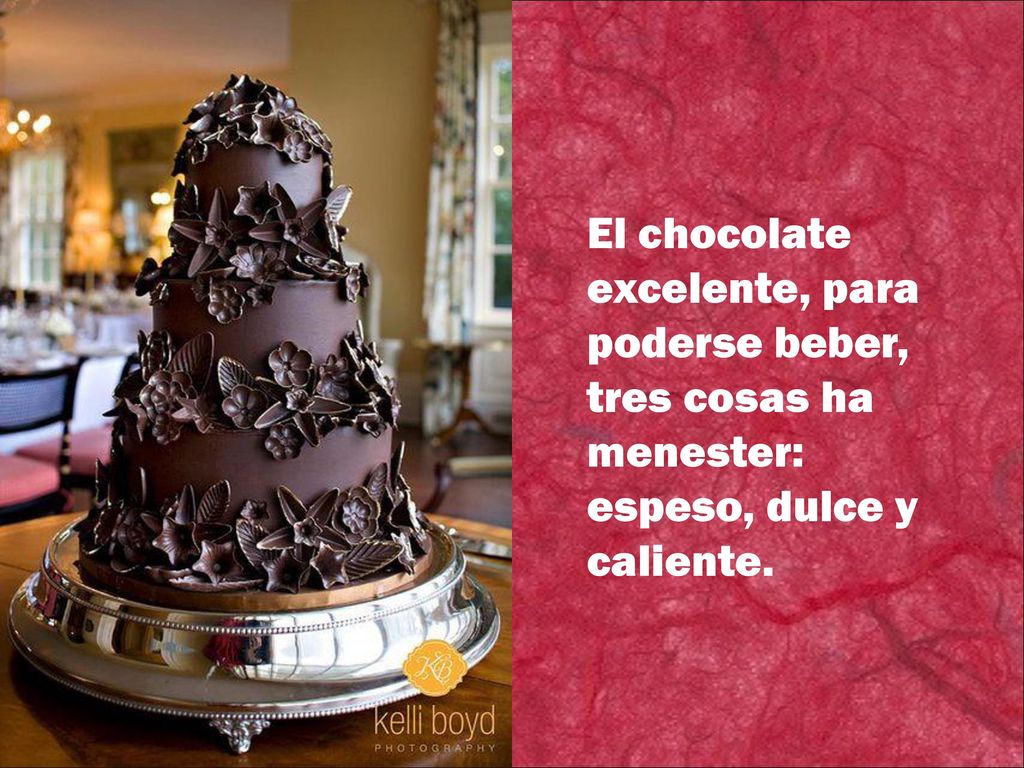 El chocolate excelente, para poderse beber, tres cosas ha menester: espeso, dulce y caliente.