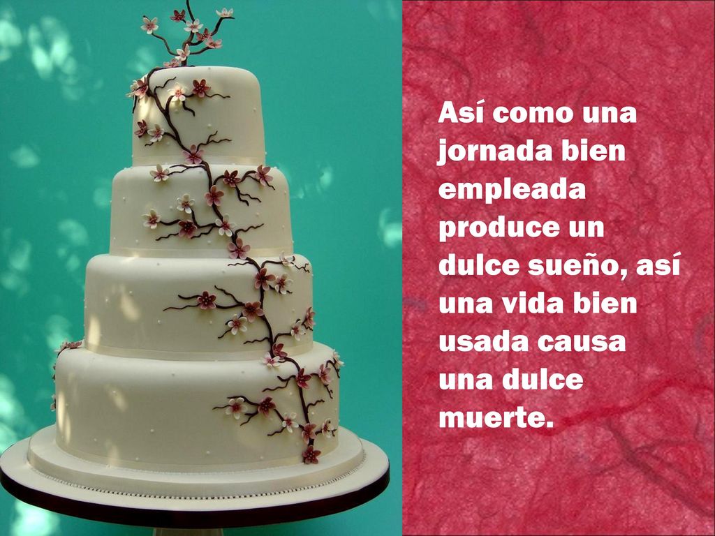 Así como una jornada bien empleada produce un dulce sueño, así una vida bien usada causa una dulce muerte.