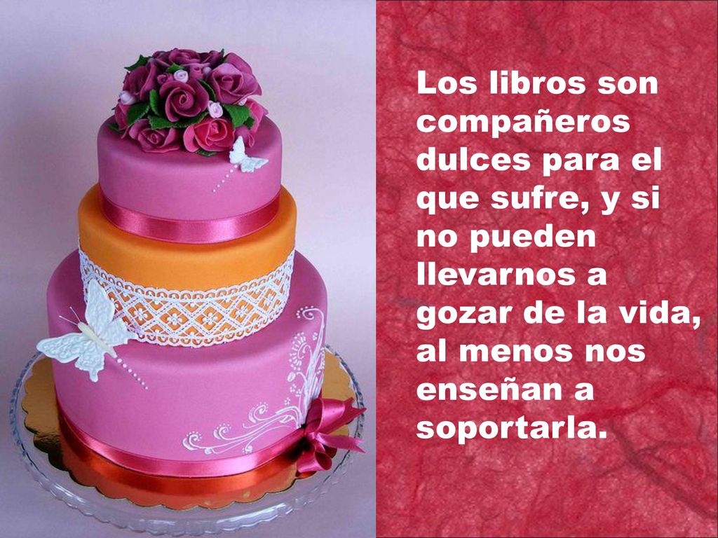 Los libros son compañeros dulces para el que sufre, y si no pueden llevarnos a gozar de la vida, al menos nos enseñan a soportarla.