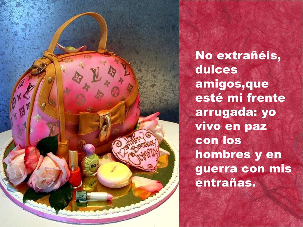 No extrañéis, dulces amigos,que esté mi frente arrugada: yo vivo en paz con los hombres y en guerra con mis entrañas.
