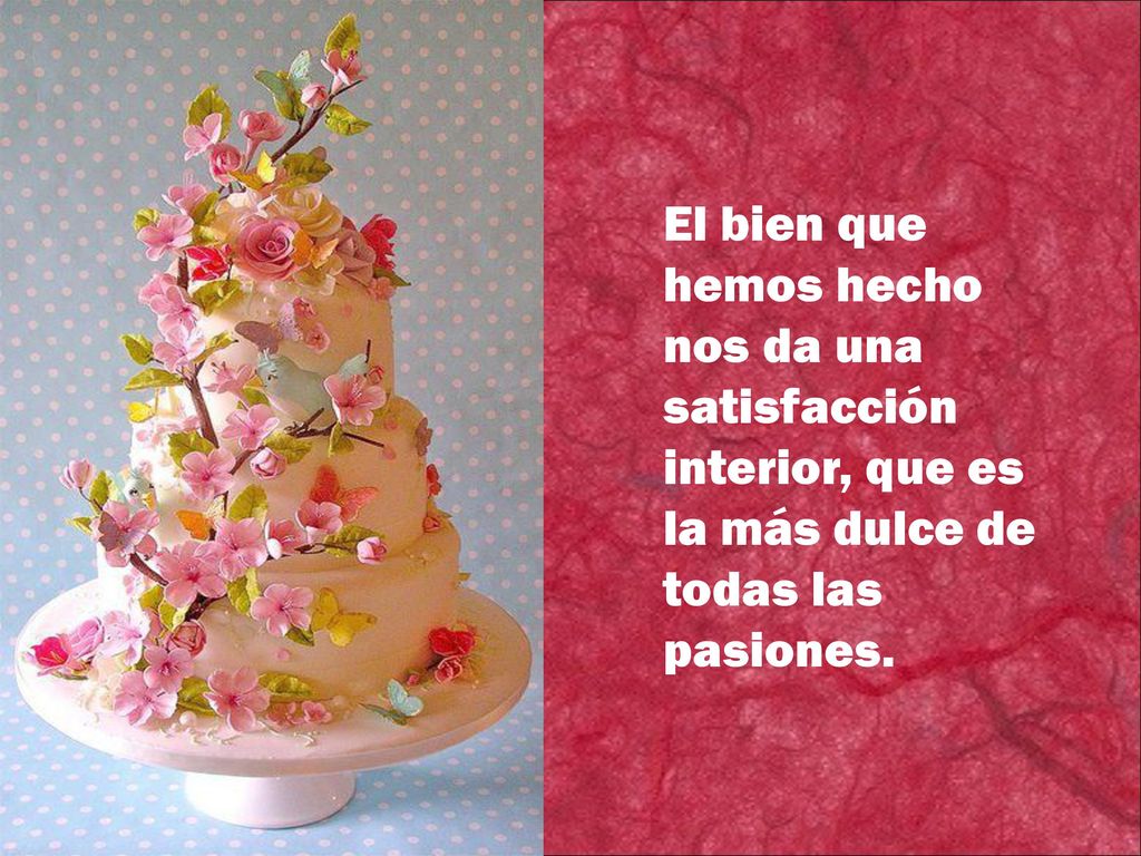 El bien que hemos hecho nos da una satisfacción interior, que es la más dulce de todas las pasiones.