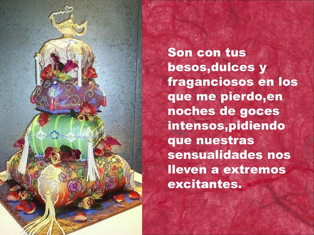 Son con tus besos,dulces y fraganciosos en los que me pierdo,en noches de goces intensos,pidiendo que nuestras sensualidades nos lleven a extremos excitantes.