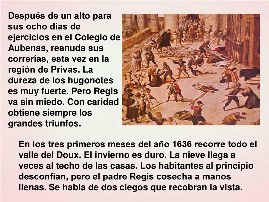 Después de un alto para sus ocho días de ejercicios en el Colegio de Aubenas, reanuda sus correrías, esta vez en la región de Privas. La dureza de los hugonotes es muy fuerte. Pero Regis va sin miedo. Con caridad obtiene siempre los grandes triunfos.