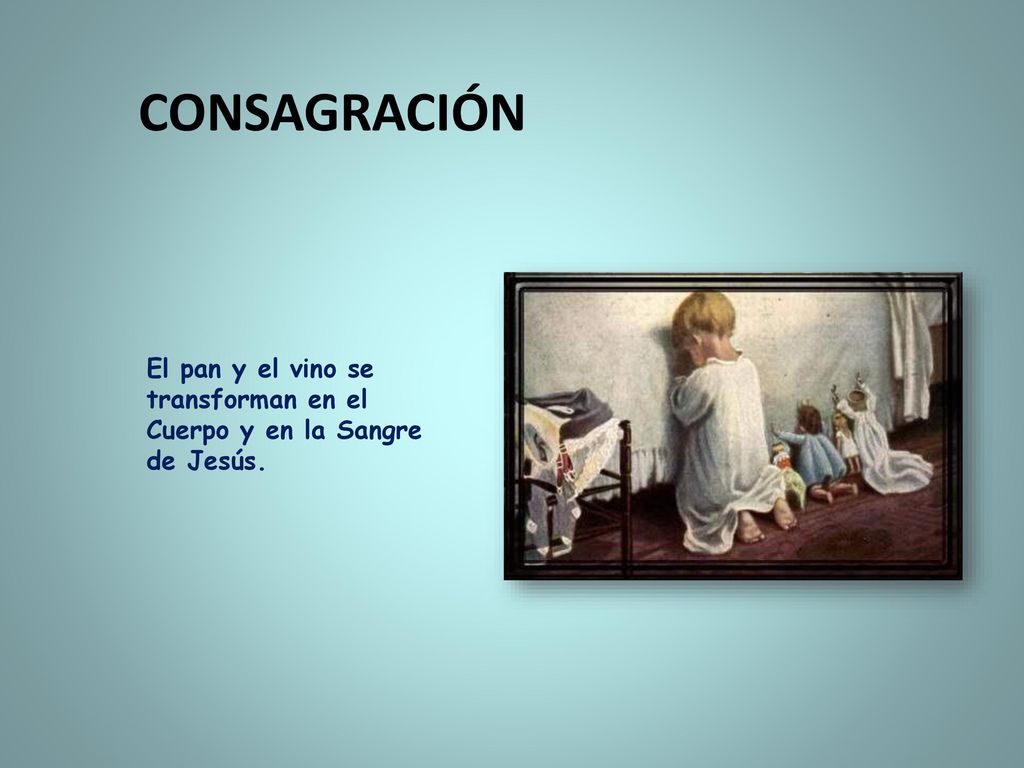 CONSAGRACIÓN El pan y el vino se transforman en el Cuerpo y en la Sangre de Jesús.