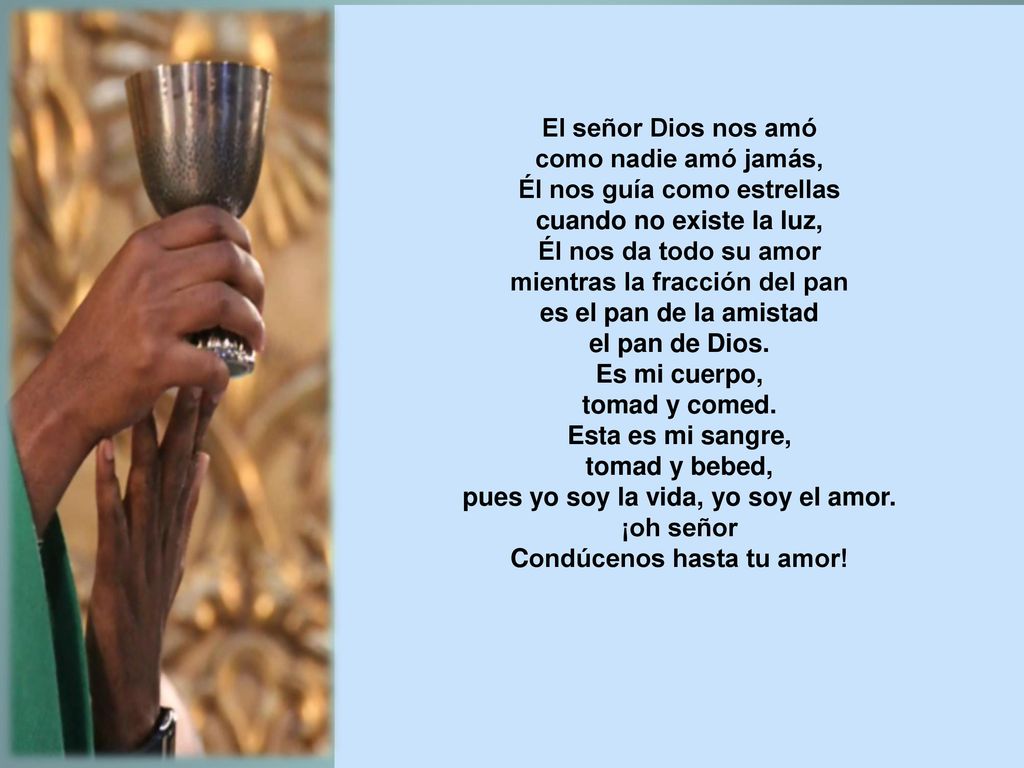 El señor Dios nos amó como nadie amó jamás, Él nos guía como estrellas cuando no existe la luz, Él nos da todo su amor mientras la fracción del pan es el pan de la amistad el pan de Dios.