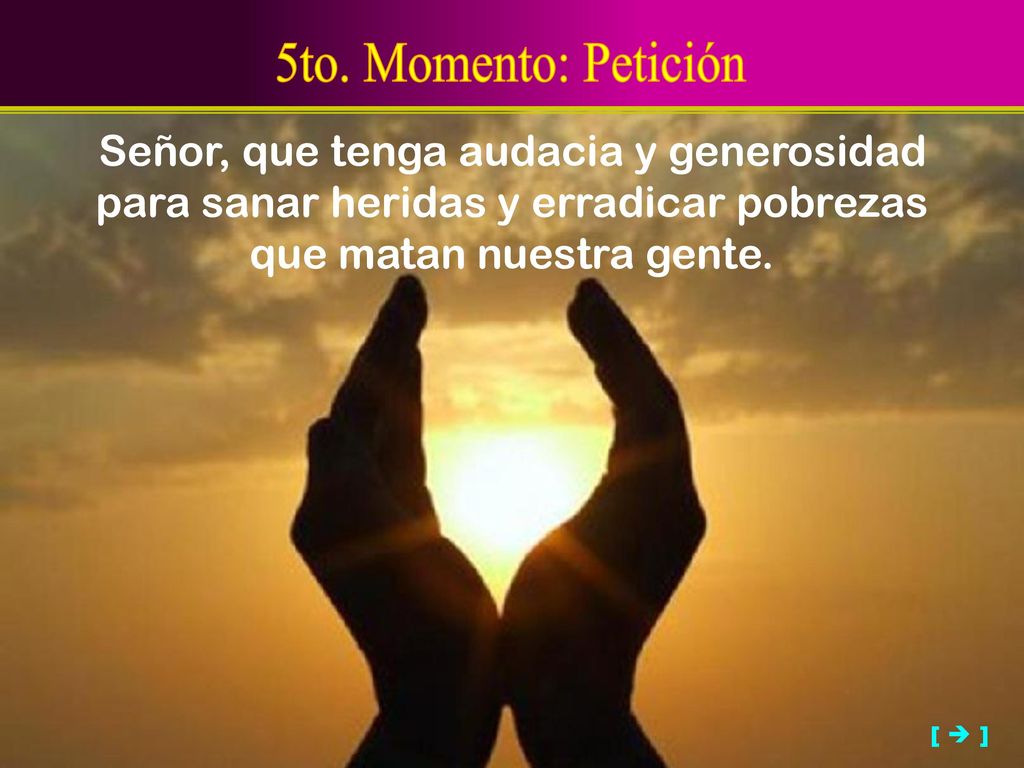 5to. Momento: Petición Señor, que tenga audacia y generosidad