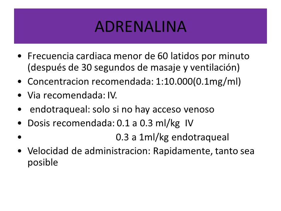 ADRENALINA Frecuencia cardiaca menor de 60 latidos por minuto (después de 30 segundos de masaje y ventilación)