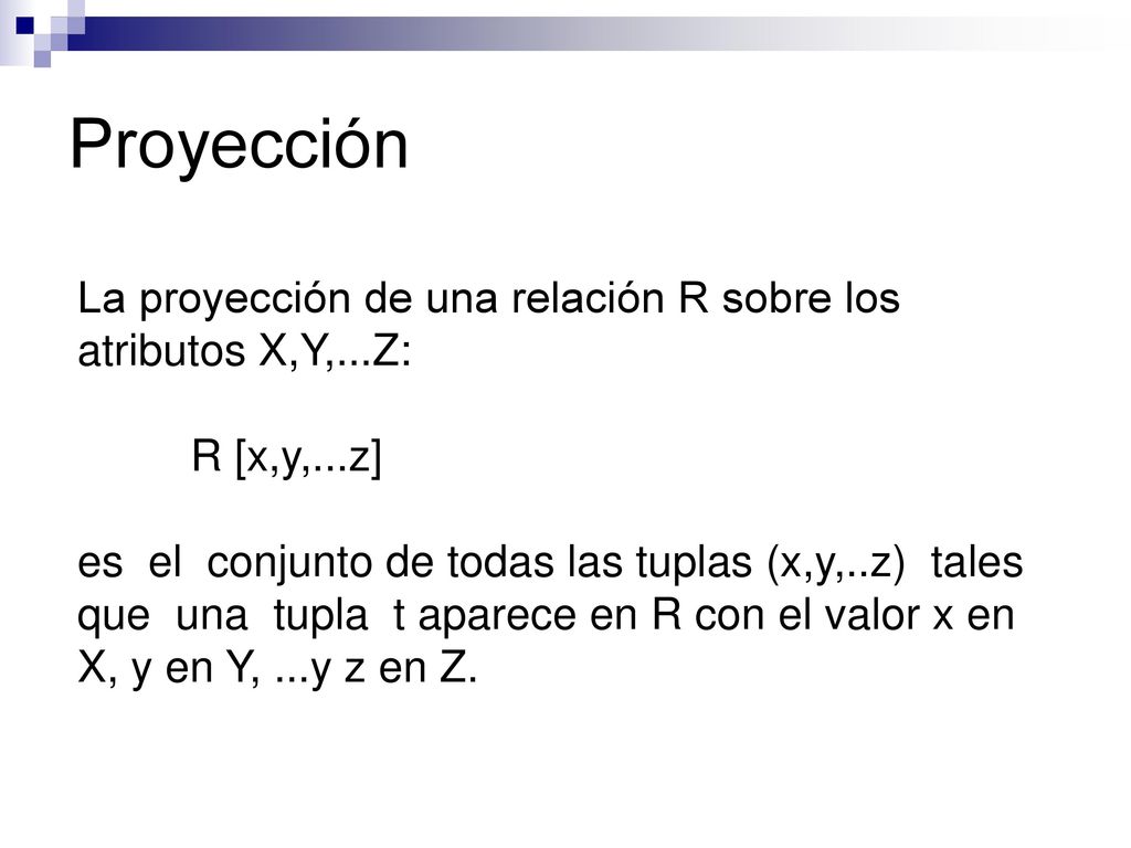 Proyección La proyección de una relación R sobre los atributos X,Y,...Z: R [x,y,...z]