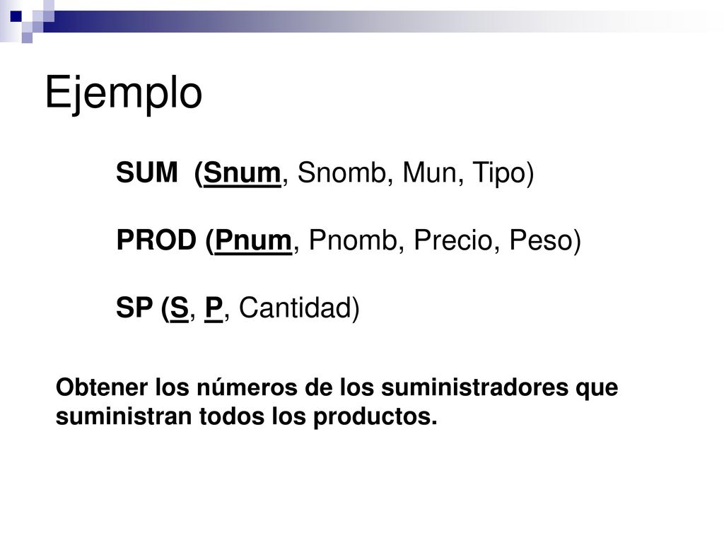 Ejemplo SUM (Snum, Snomb, Mun, Tipo) PROD (Pnum, Pnomb, Precio, Peso)