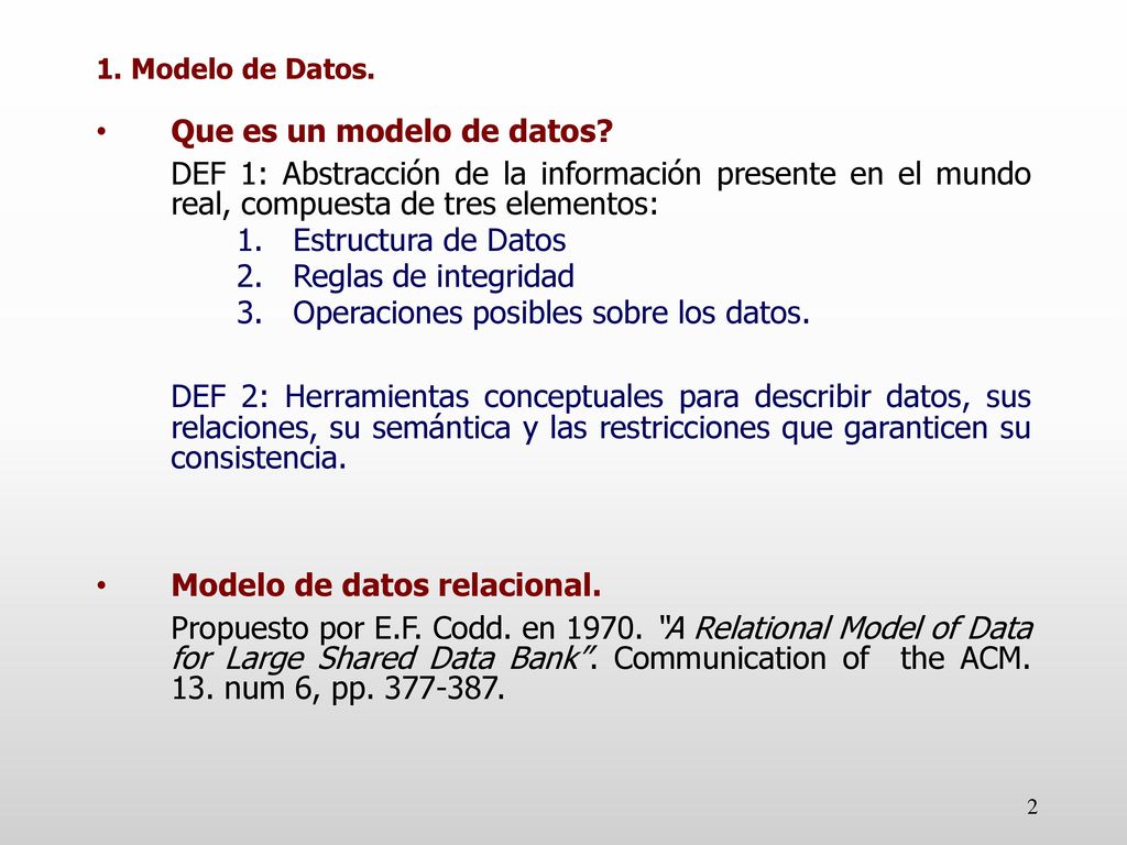 1. Modelo de Datos. Que es un modelo de datos DEF 1: Abstracción de la información presente en el mundo real, compuesta de tres elementos: