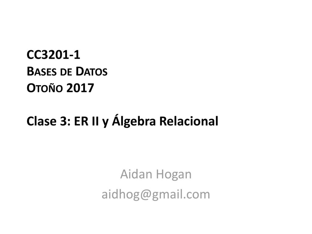 CC Bases de Datos Otoño 2017 Clase 3: ER II y Álgebra Relacional