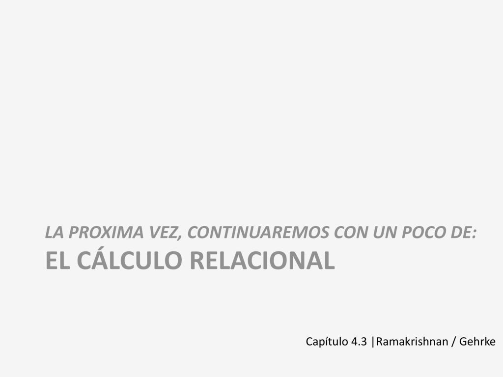 LA PROXIMA VEZ, Continuaremos con UN POCO DE: EL CÁLCULO RELACIONAL