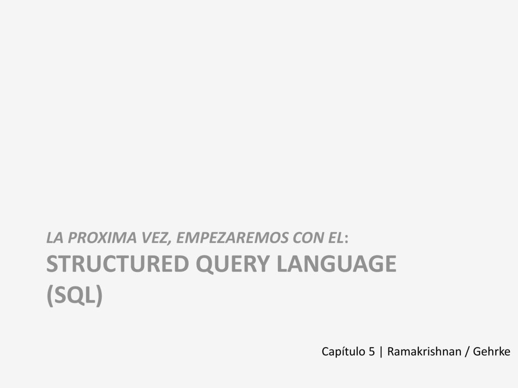 LA PROXIMA VEZ, EMPEZAREMOS con el: Structured query language (SQL)
