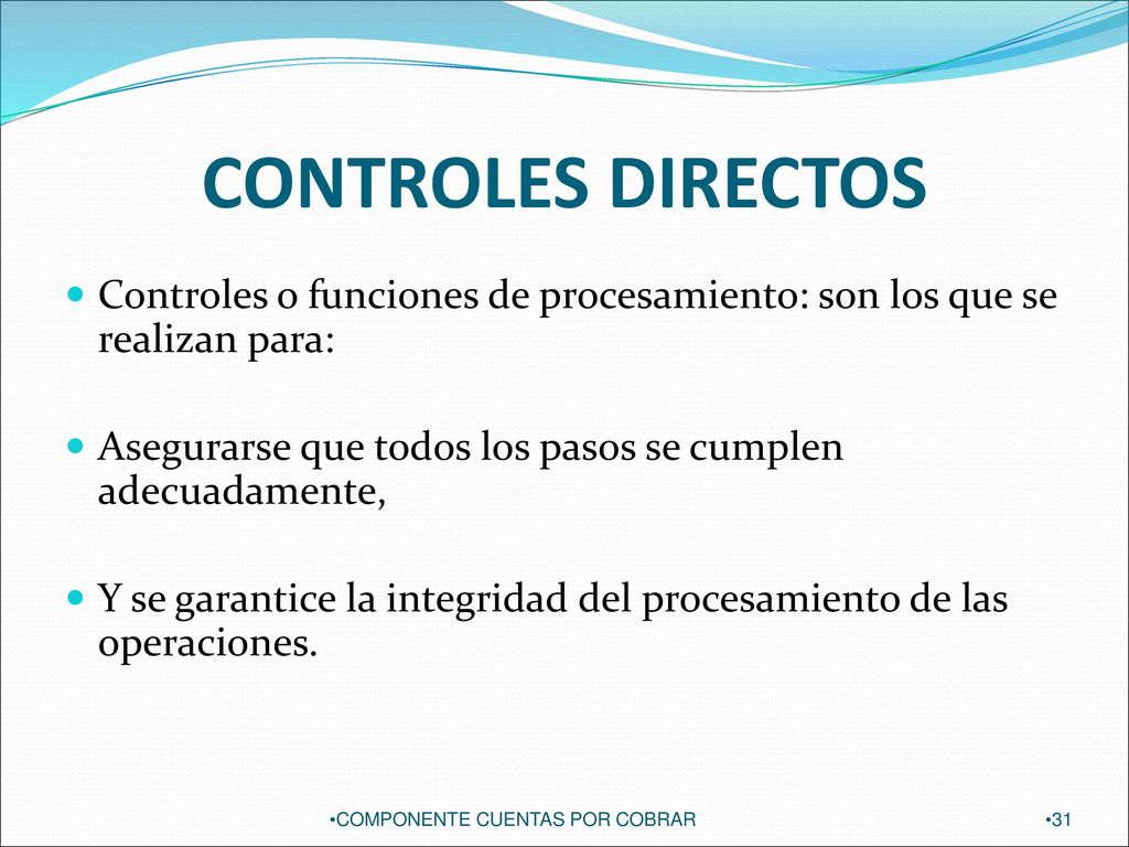 CONTROLES DIRECTOS Controles o funciones de procesamiento: son los que se realizan para: Asegurarse que todos los pasos se cumplen adecuadamente,