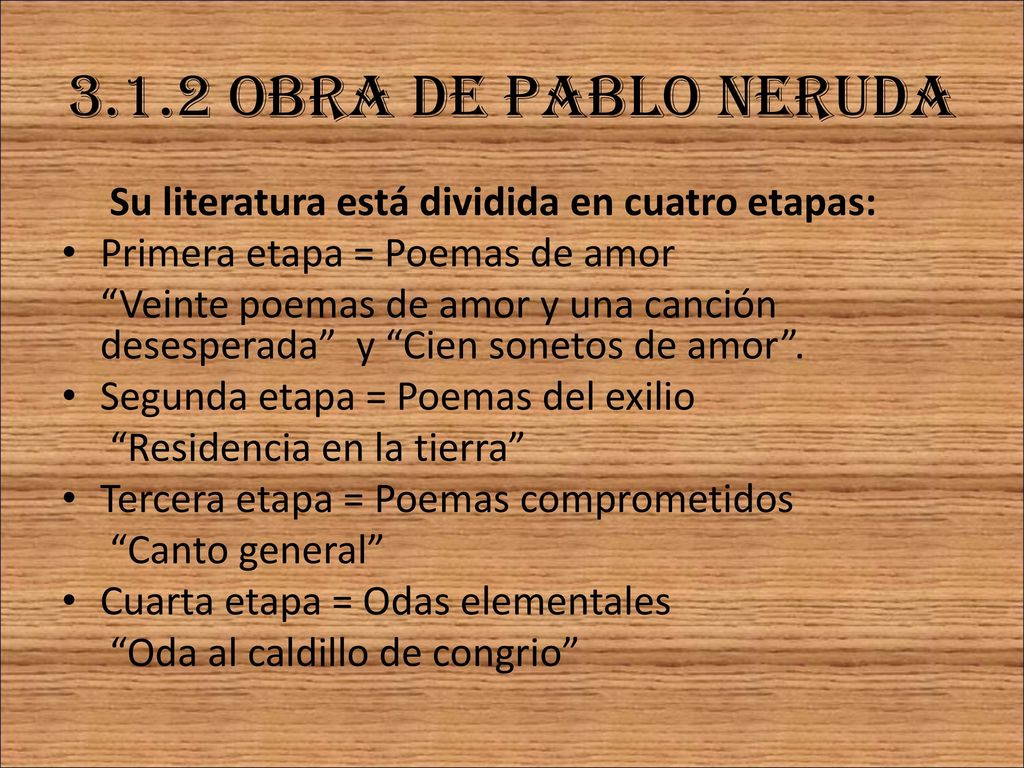 3.1.2 Obra de pablo neruda Su literatura está dividida en cuatro etapas: Primera etapa = Poemas de amor.