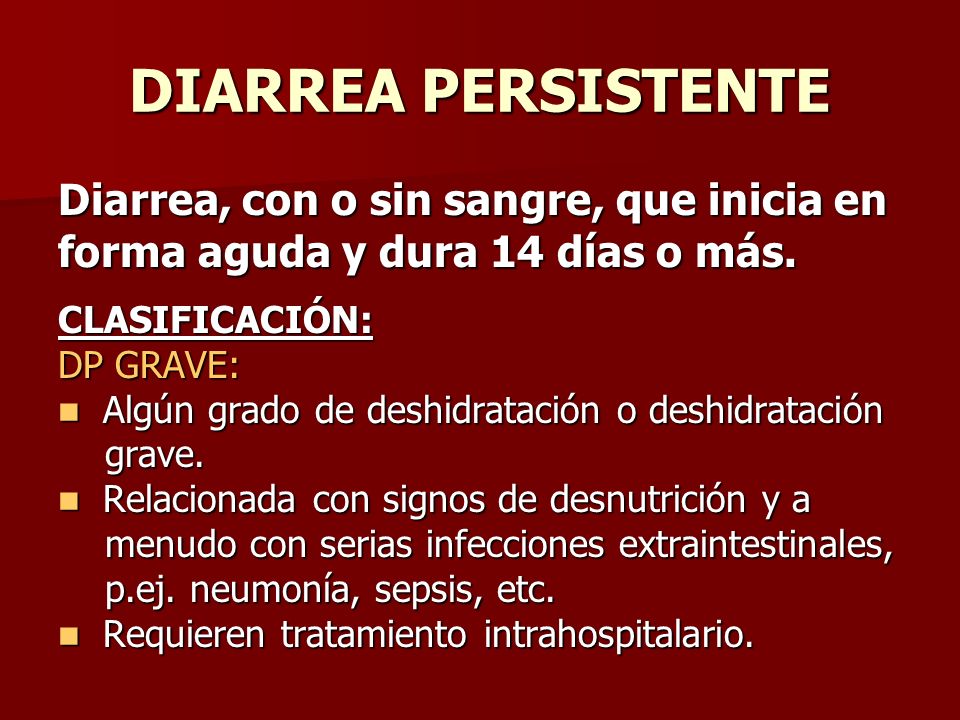 DIARREA PERSISTENTE Diarrea, con o sin sangre, que inicia en forma aguda y dura 14 días o más. CLASIFICACIÓN: