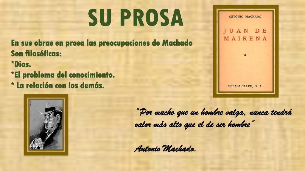 SU PROSA En sus obras en prosa las preocupaciones de Machado. Son filosóficas: *Dios. *El problema del conocimiento.