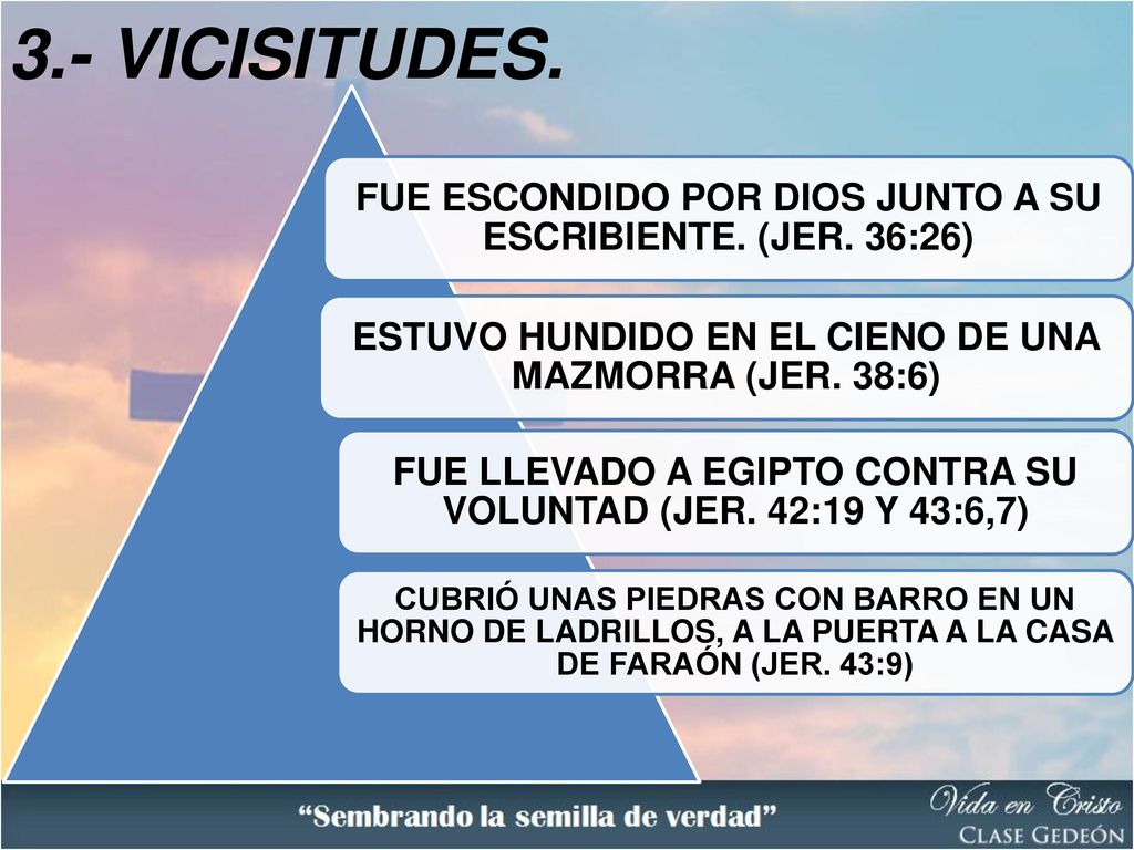 3.- VICISITUDES. FUE ESCONDIDO POR DIOS JUNTO A SU ESCRIBIENTE. (JER. 36:26) ESTUVO HUNDIDO EN EL CIENO DE UNA MAZMORRA (JER. 38:6)