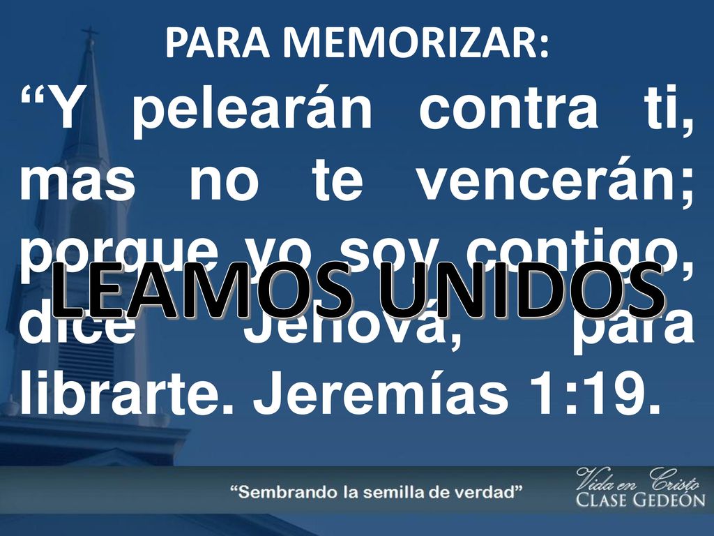 PARA MEMORIZAR: Y pelearán contra ti, mas no te vencerán; porque yo soy contigo, dice Jehová, para librarte. Jeremías 1:19.