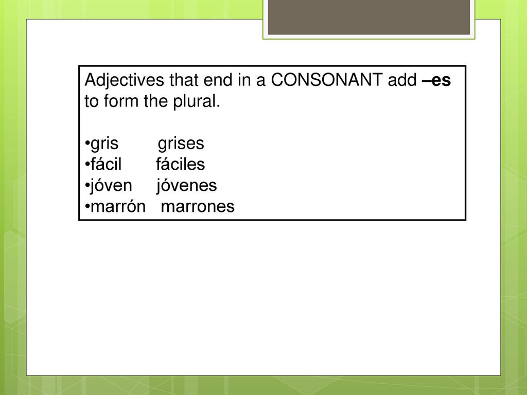 Adjectives that end in a CONSONANT add –es to form the plural.