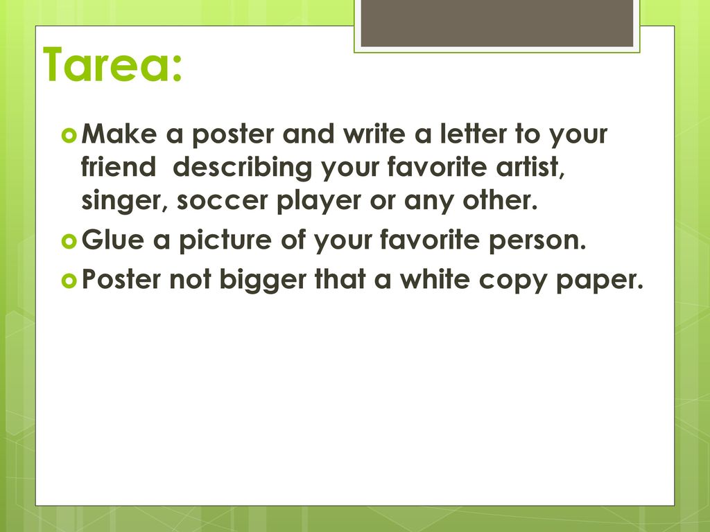Tarea: Make a poster and write a letter to your friend describing your favorite artist, singer, soccer player or any other.