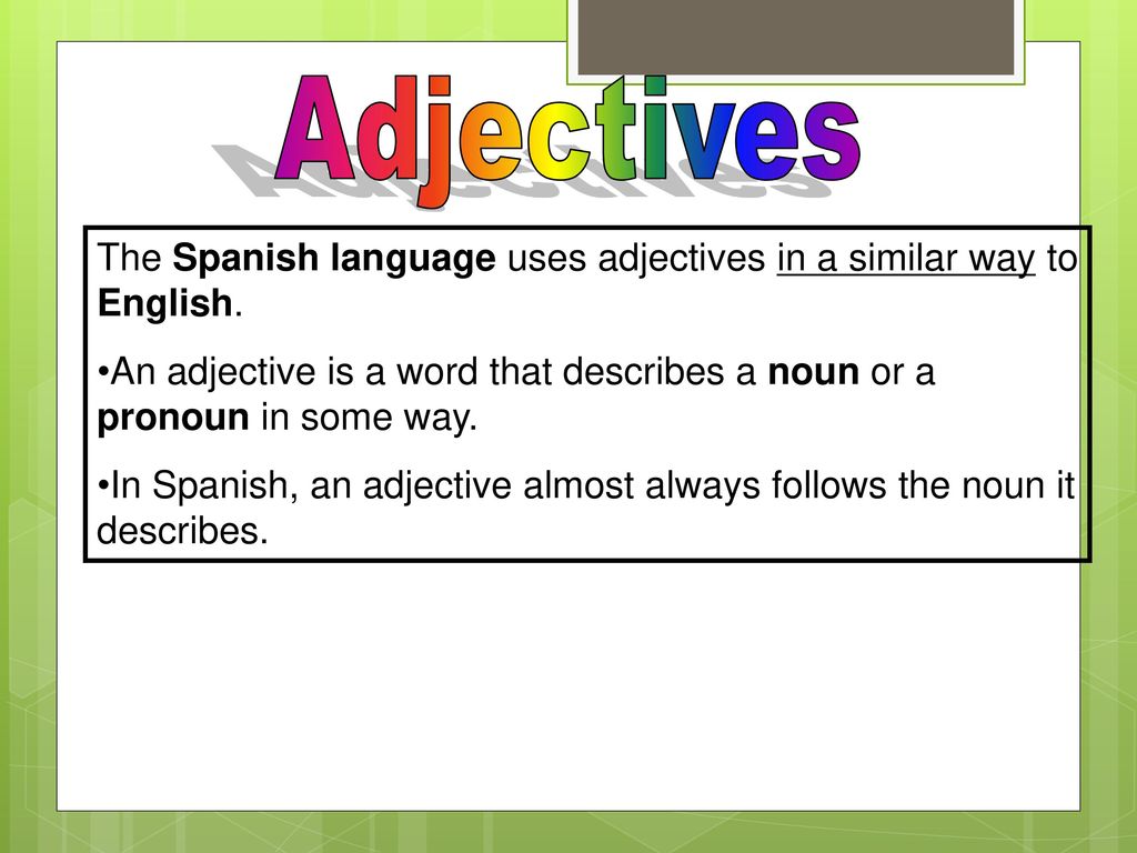 Adjectives The Spanish language uses adjectives in a similar way to English.