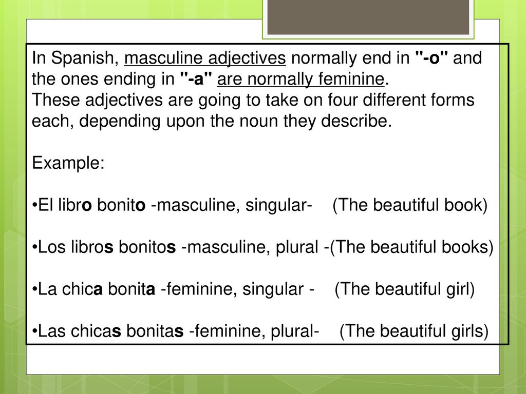In Spanish, masculine adjectives normally end in -o and the ones ending in -a are normally feminine.