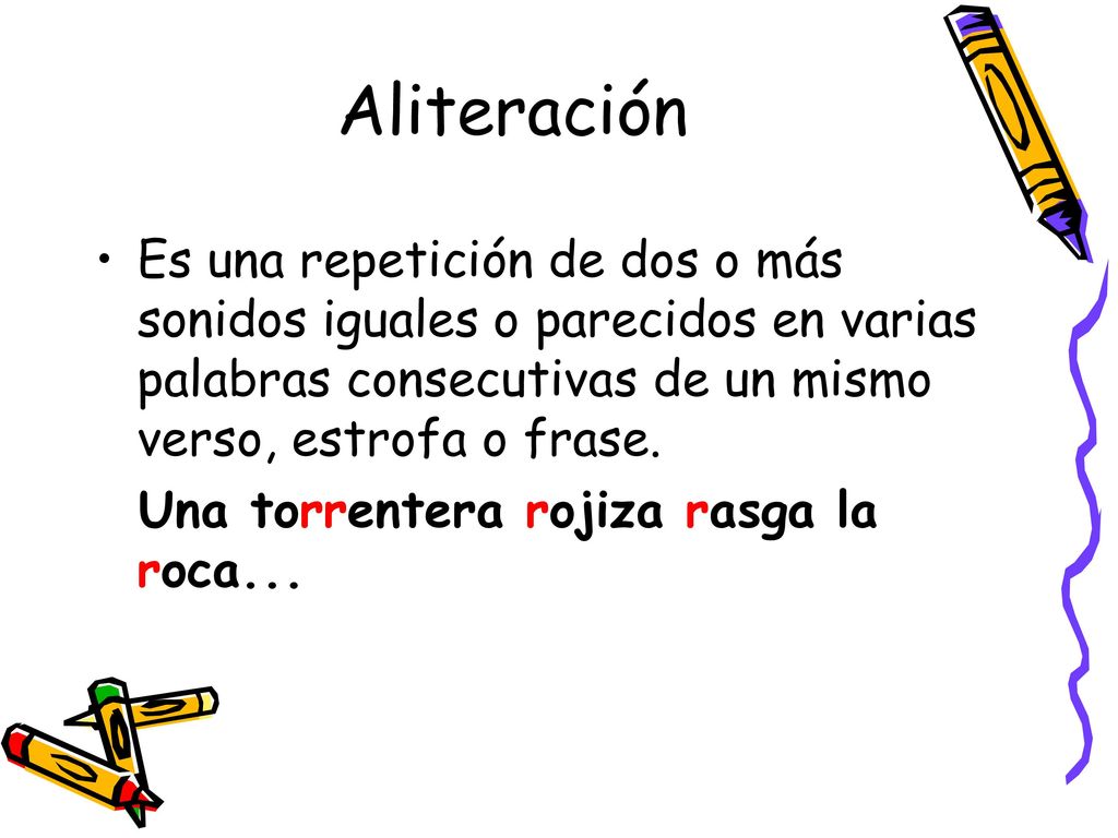 Aliteración Es una repetición de dos o más sonidos iguales o parecidos en varias palabras consecutivas de un mismo verso, estrofa o frase.