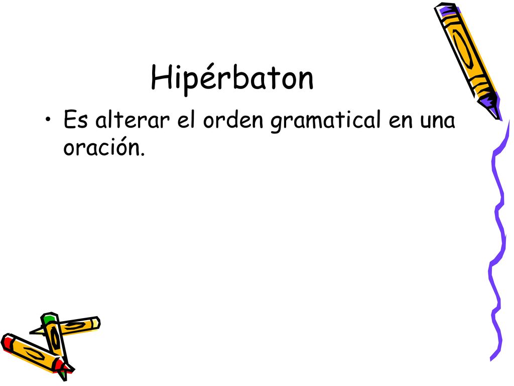 Hipérbaton Es alterar el orden gramatical en una oración.