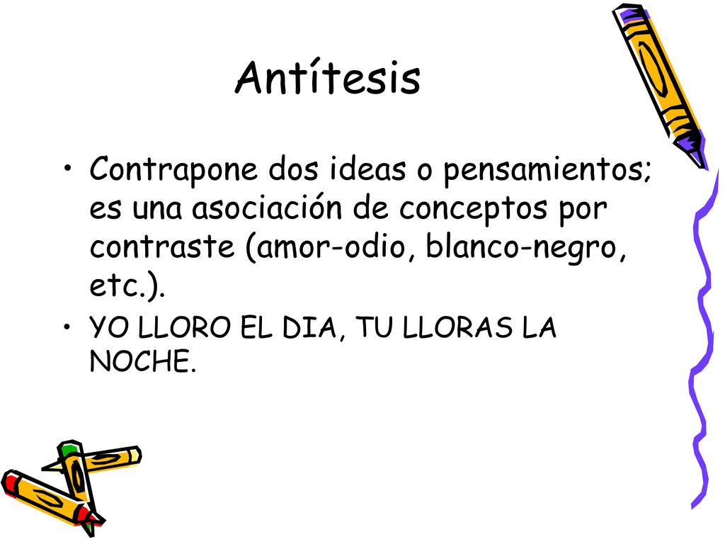 Antítesis Contrapone dos ideas o pensamientos; es una asociación de conceptos por contraste (amor-odio, blanco-negro, etc.).