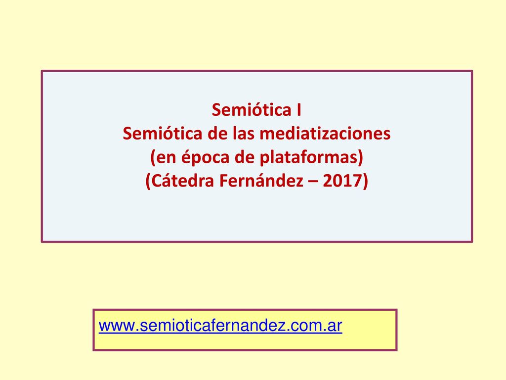 Semiótica I Semiótica de las mediatizaciones (en época de plataformas) (Cátedra Fernández – 2017)