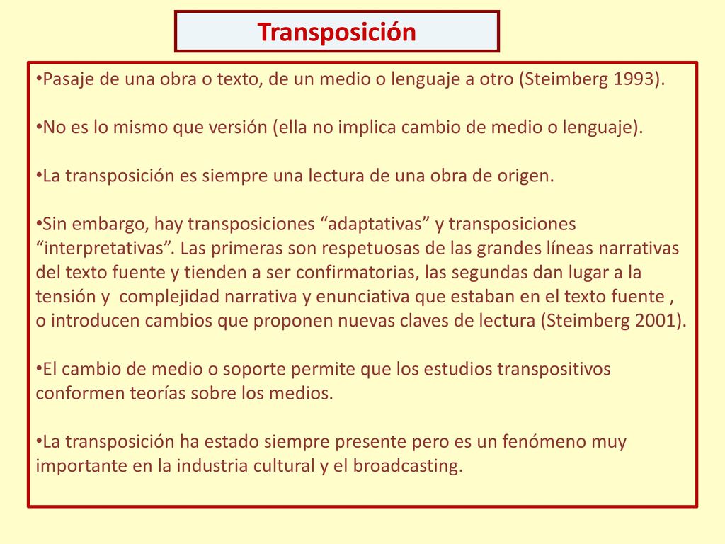 Transposición Pasaje de una obra o texto, de un medio o lenguaje a otro (Steimberg 1993).
