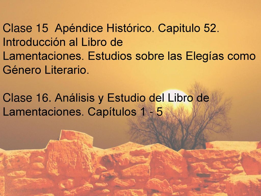 Clase 15 Apéndice Histórico. Capitulo 52. Introducción al Libro de. Lamentaciones. Estudios sobre las Elegías como Género Literario.