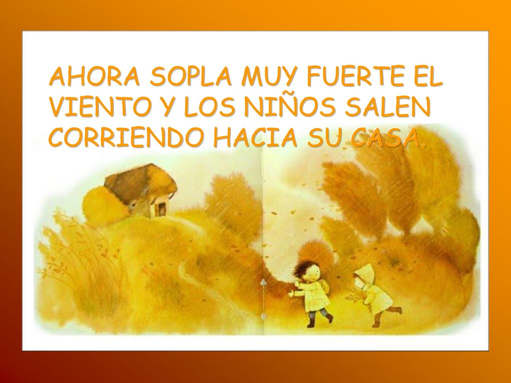 AHORA SOPLA MUY FUERTE EL VIENTO Y LOS NIÑOS SALEN CORRIENDO HACIA SU CASA.